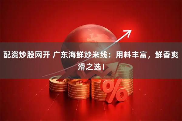 配资炒股网开 广东海鲜炒米线：用料丰富，鲜香爽滑之选！