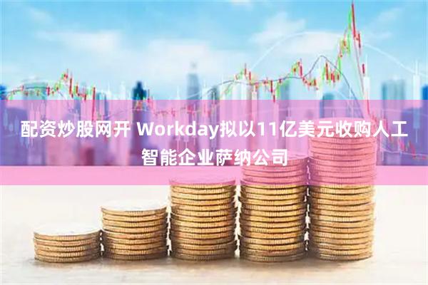 配资炒股网开 Workday拟以11亿美元收购人工智能企业萨纳公司
