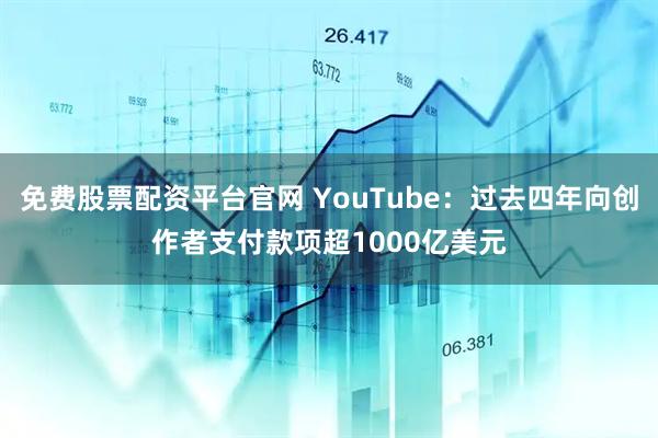 免费股票配资平台官网 YouTube：过去四年向创作者支付款项超1000亿美元