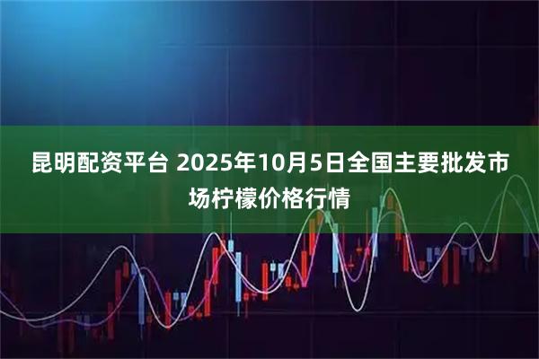 昆明配资平台 2025年10月5日全国主要批发市场柠檬价格行情