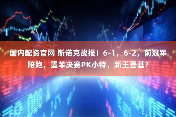 国内配资官网 斯诺克战报！6-1，6-2，前冠军陪跑，墨菲决赛PK小特，新王登基？