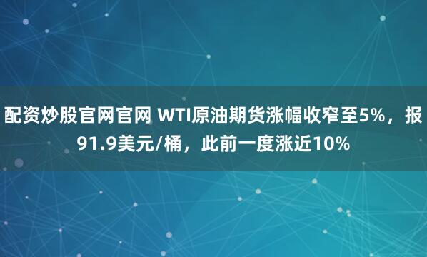 配资炒股官网官网 WTI原油期货涨幅收窄至5%，报91.9美元/桶，此前一度涨近10%
