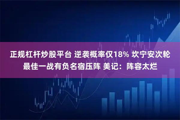 正规杠杆炒股平台 逆袭概率仅18% 坎宁安次轮最佳一战有负名宿压阵 美记：阵容太烂
