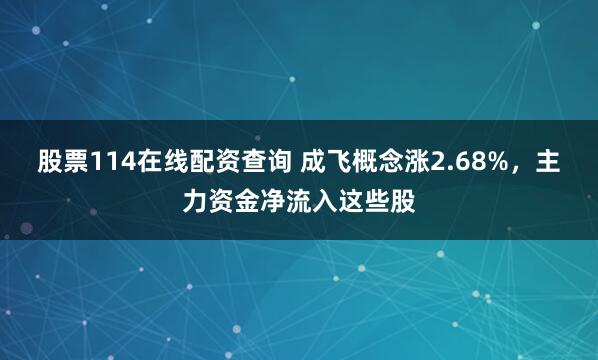 股票114在线配资查询 成飞概念涨2.68%，主力资金净流入这些股