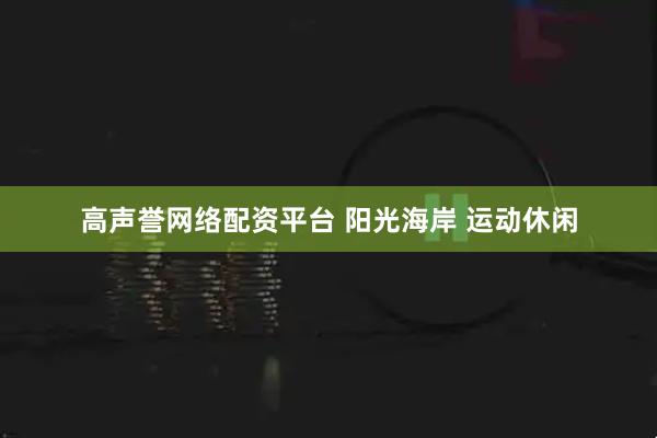 高声誉网络配资平台 阳光海岸 运动休闲