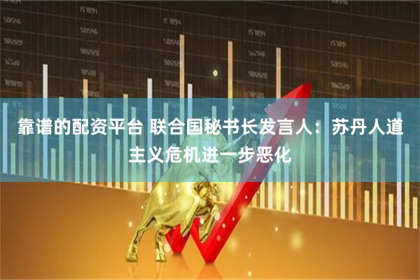 靠谱的配资平台 联合国秘书长发言人：苏丹人道主义危机进一步恶化